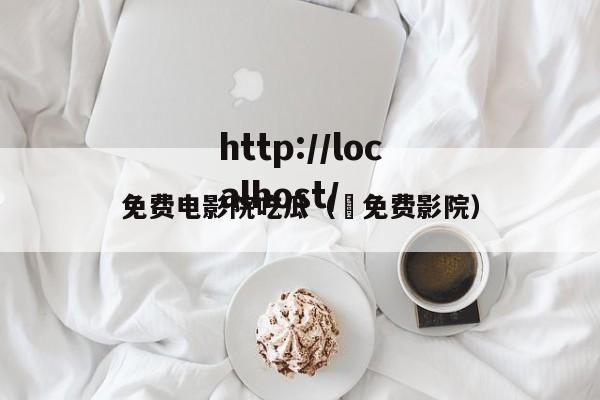免费电影院吃瓜( 免费影院)